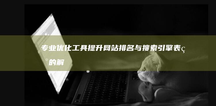 专业优化工具：提升网站排名与搜索引擎表现的解决方案