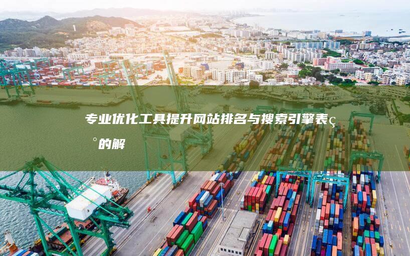 专业优化工具：提升网站排名与搜索引擎表现的解决方案