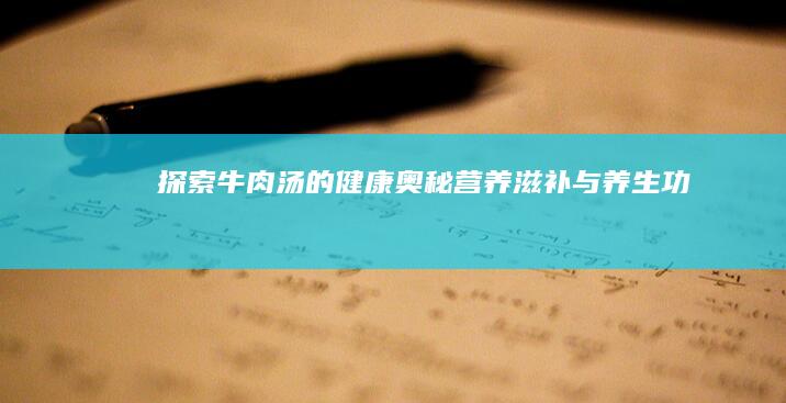 探索牛肉汤的健康奥秘：营养滋补与养生功效